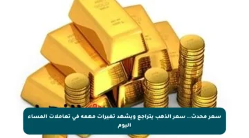 سعر محدث.. سعر الذهب يتراجع ويشهد تغيرات مهمة في تعاملات المساء اليوم